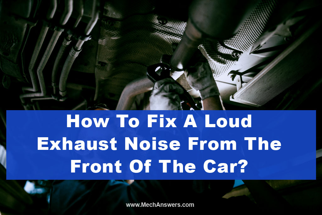 There Is A Loud Exhaust Noise From Front Of Car