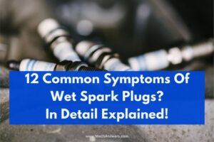 12 Common Symptoms Of Wet Spark Plugs?(Causes & Diagnosis)